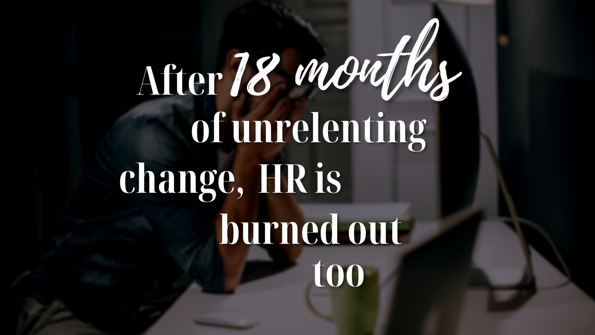 After 18 Months of Unrelenting Change, HR is Burned Out Too
