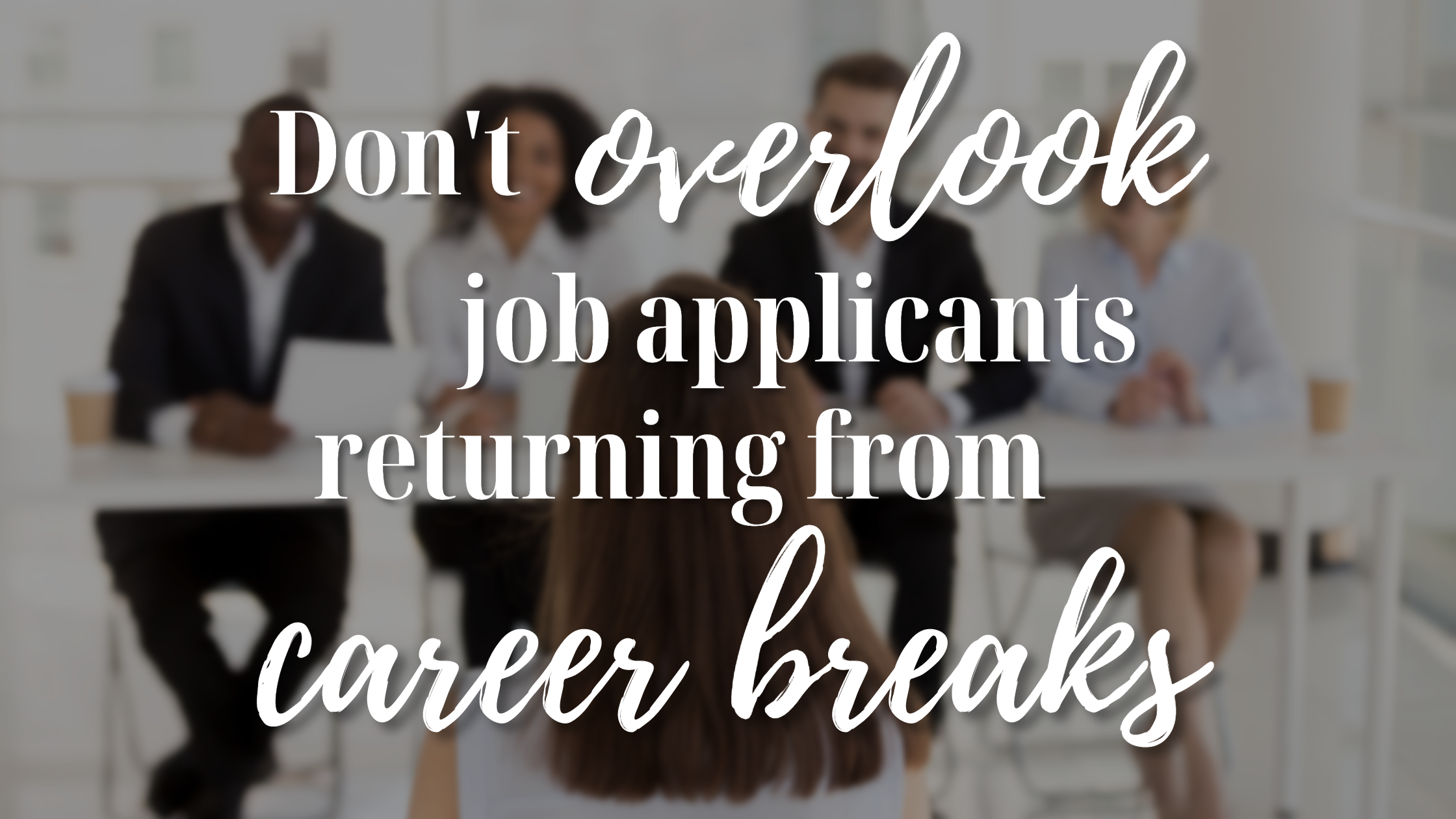 Don’t Overlook Job Applicants Returning from Career Breaks