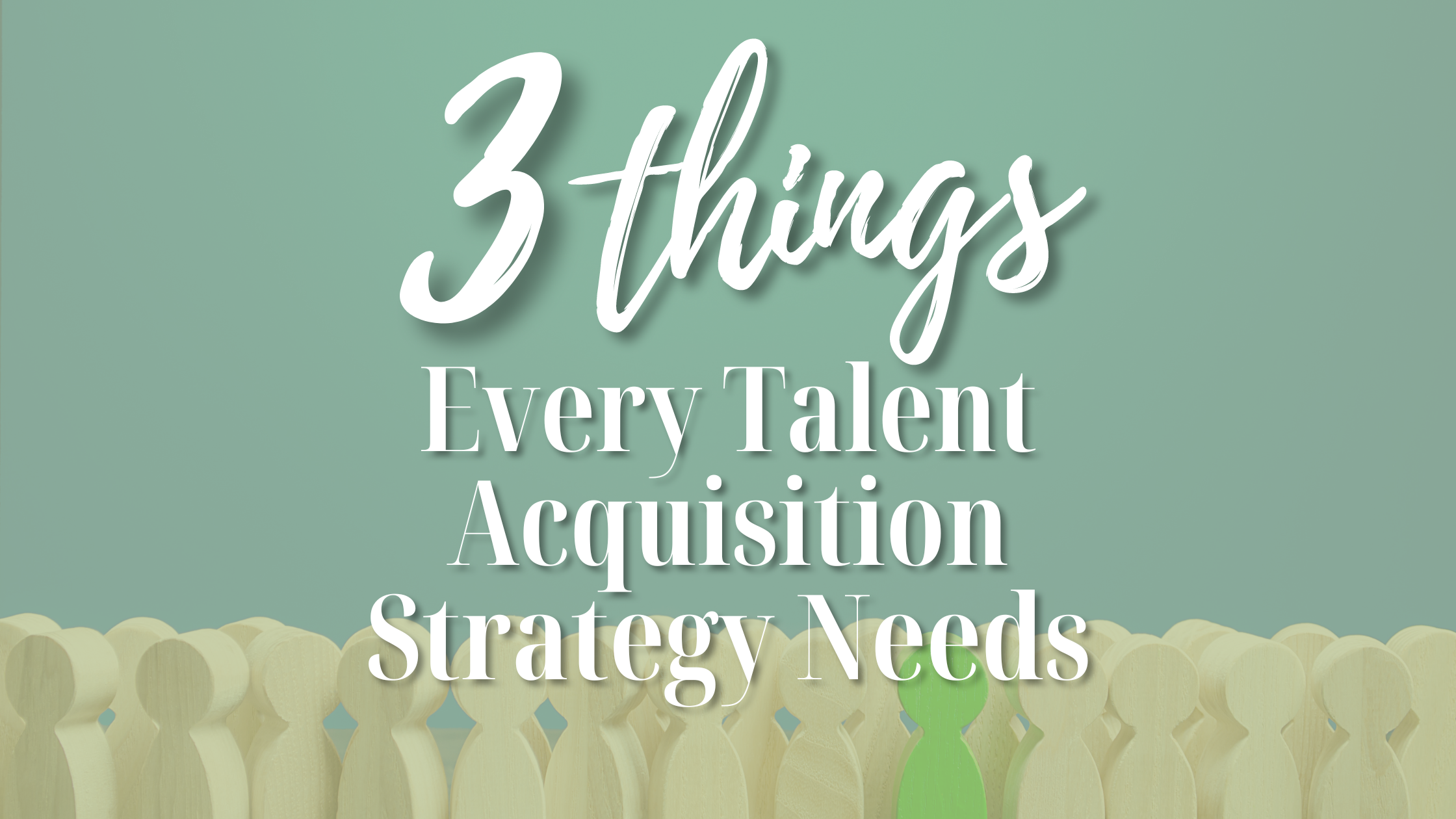 3 Things Every Talent Acquisition Strategy Needs
