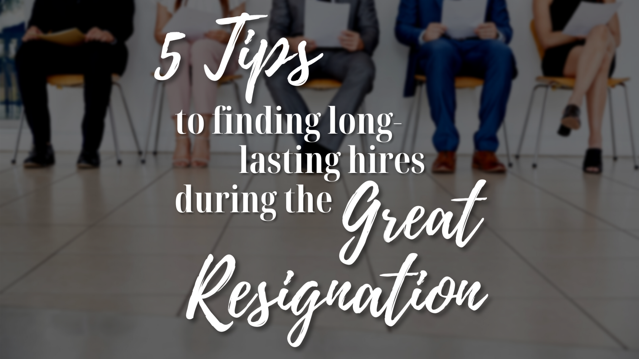 5 Tips to Finding Long-Lasting Hires During the Great Resignation