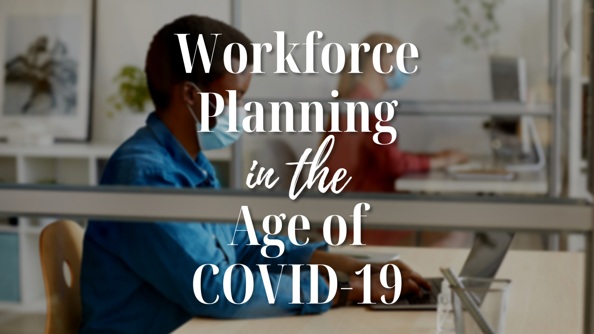 Workforce Planning in the Age of COVID-19